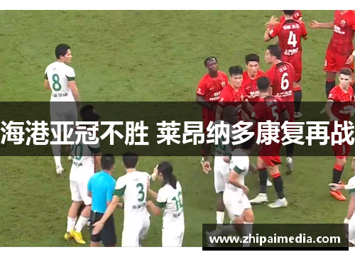 海港亚冠不胜 莱昂纳多康复再战