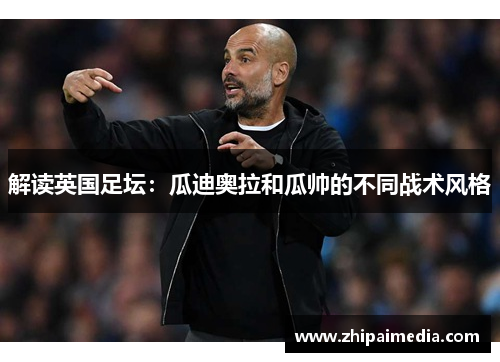 解读英国足坛：瓜迪奥拉和瓜帅的不同战术风格